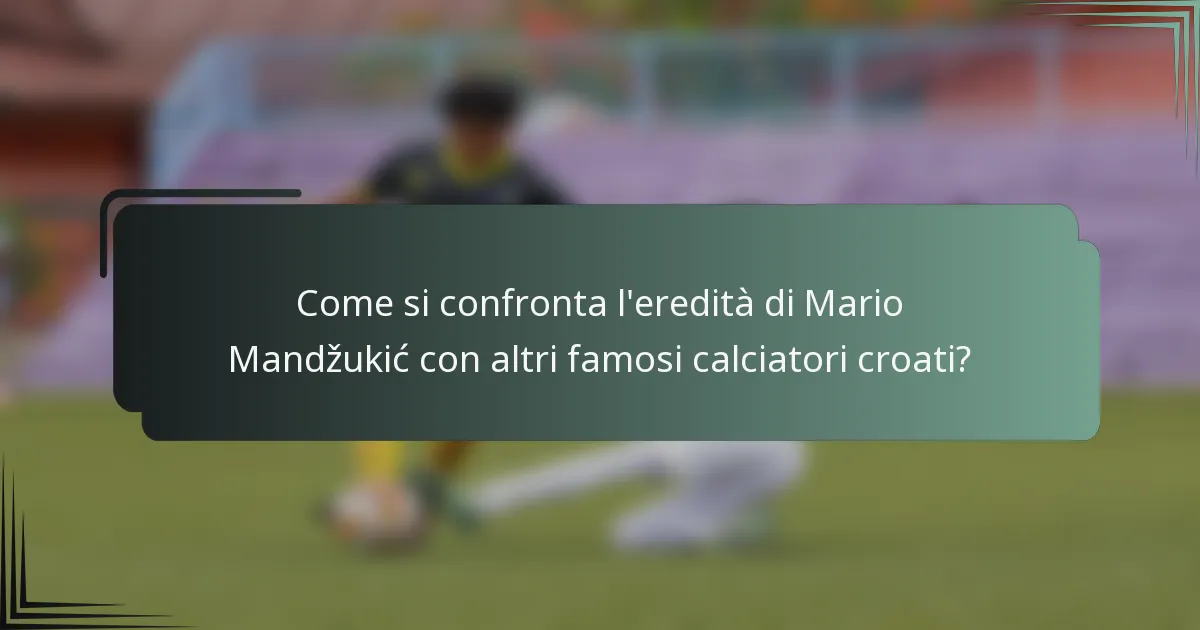 Come si confronta l'eredità di Mario Mandžukić con altri famosi calciatori croati?