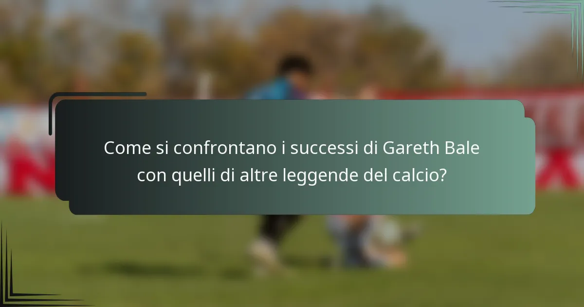 Come si confrontano i successi di Gareth Bale con quelli di altre leggende del calcio?