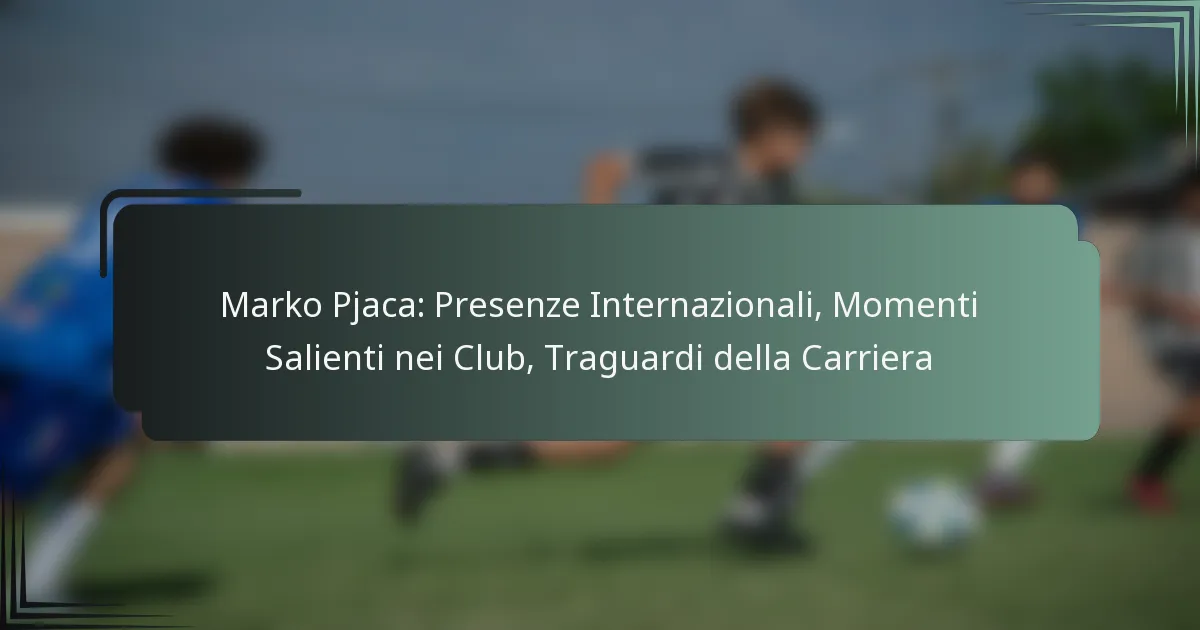 Marko Pjaca: Presenze Internazionali, Momenti Salienti nei Club, Traguardi della Carriera