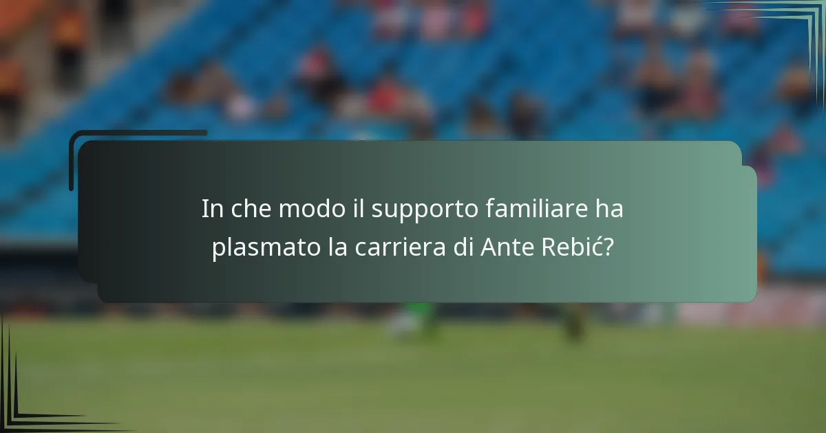In che modo il supporto familiare ha plasmato la carriera di Ante Rebić?