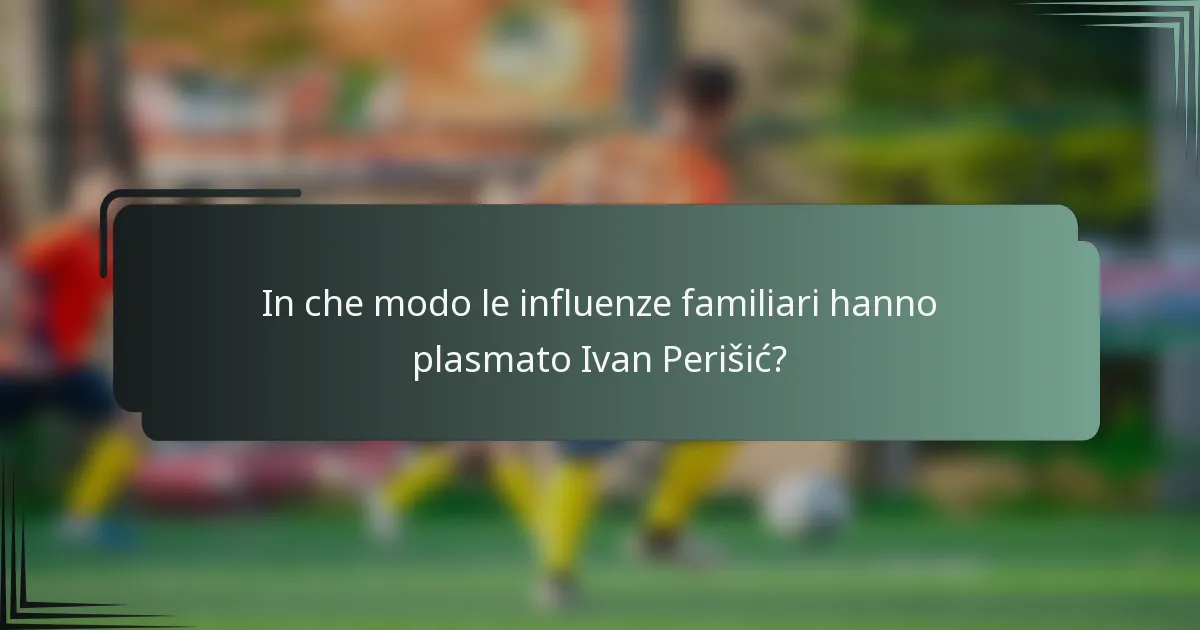 In che modo le influenze familiari hanno plasmato Ivan Perišić?