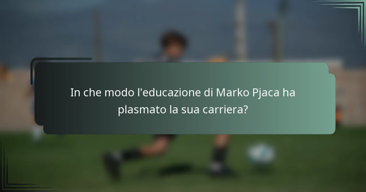 In che modo l'educazione di Marko Pjaca ha plasmato la sua carriera?
