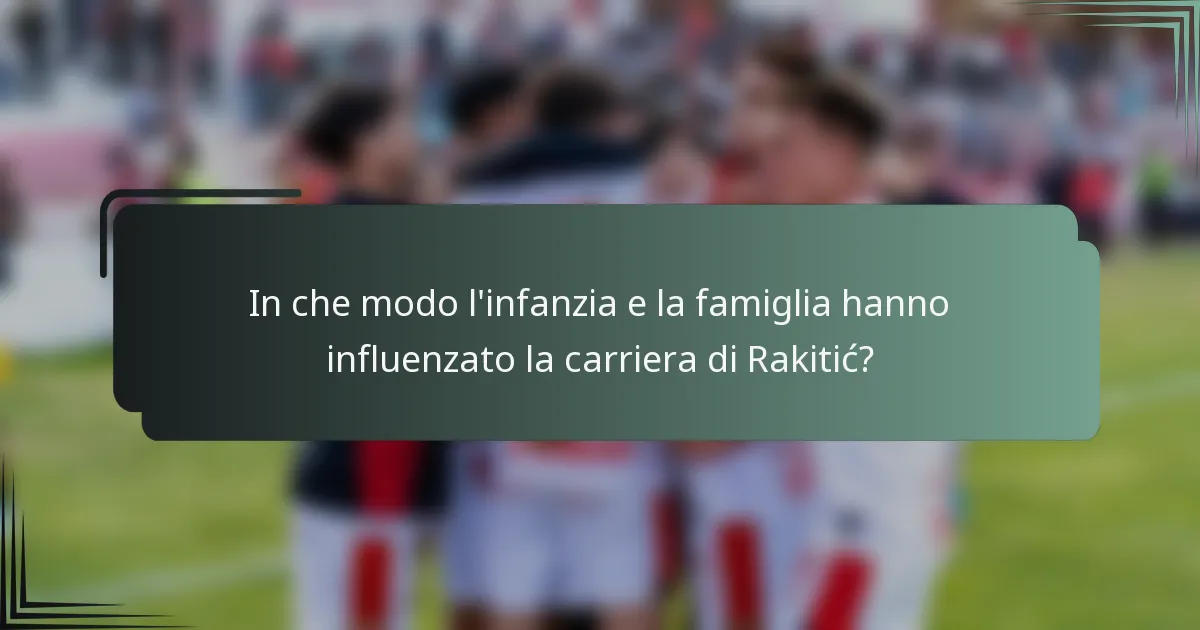 In che modo l'infanzia e la famiglia hanno influenzato la carriera di Rakitić?