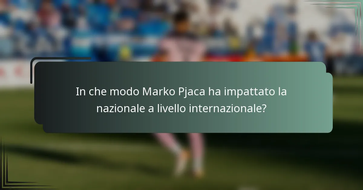 In che modo Marko Pjaca ha impattato la nazionale a livello internazionale?
