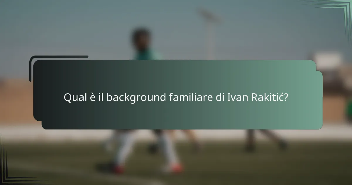 Qual è il background familiare di Ivan Rakitić?