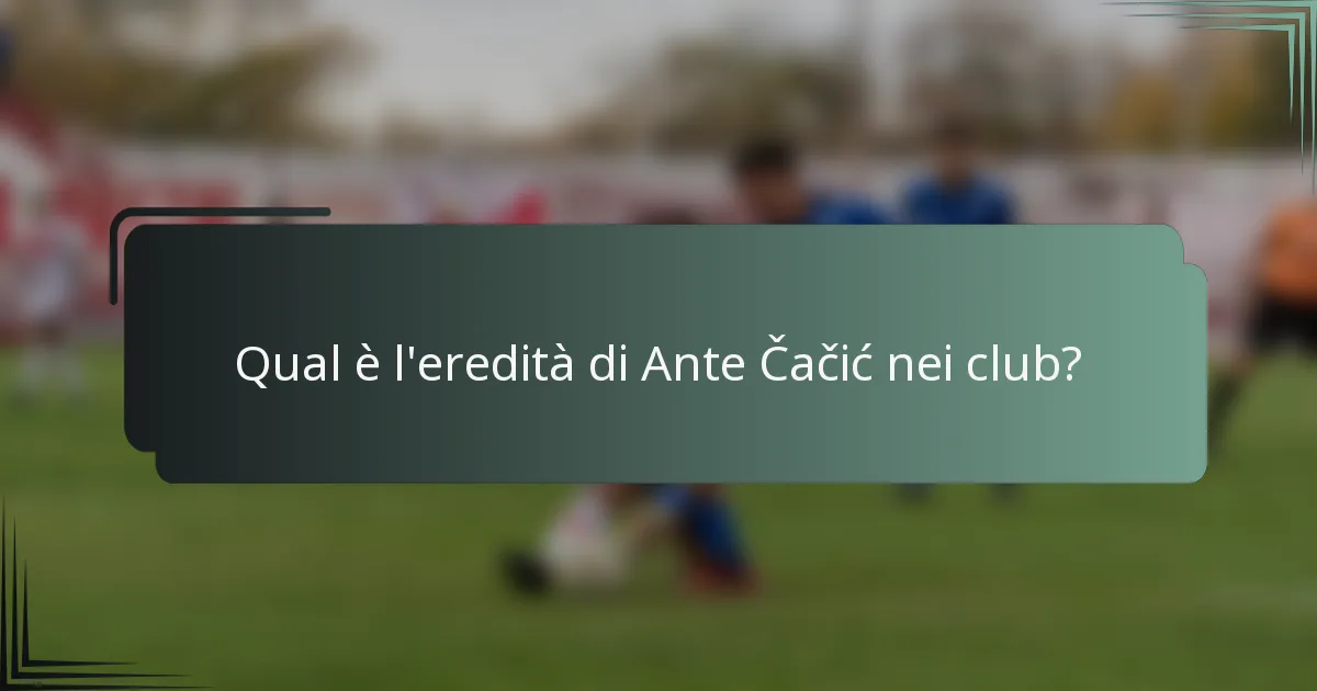 Qual è l'eredità di Ante Čačić nei club?