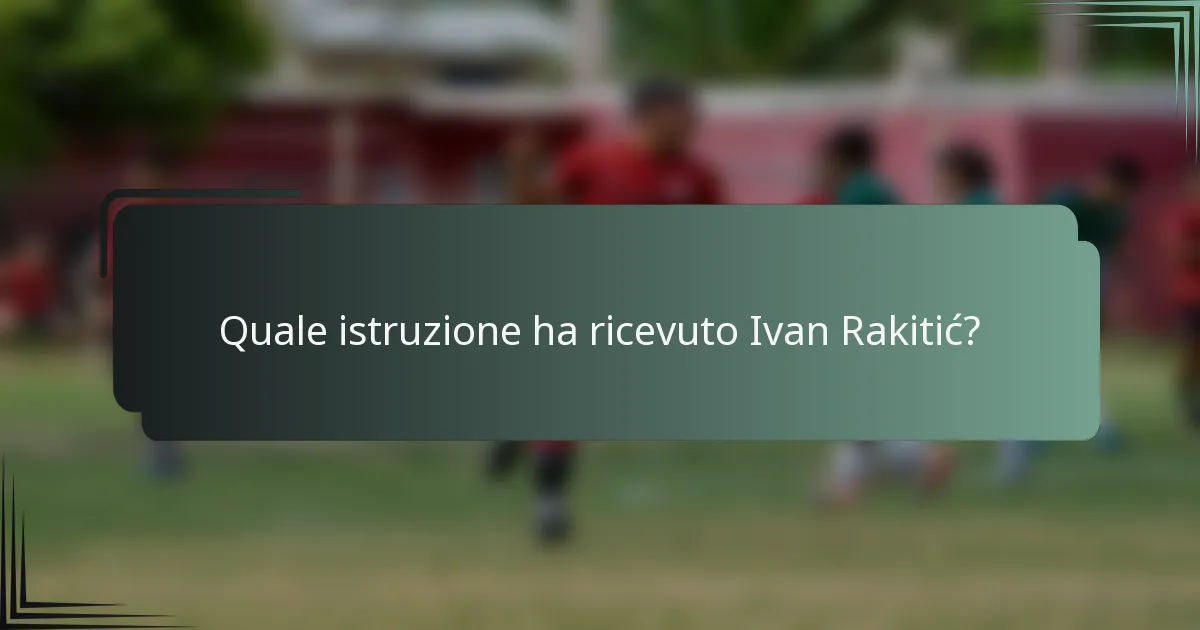Quale istruzione ha ricevuto Ivan Rakitić?