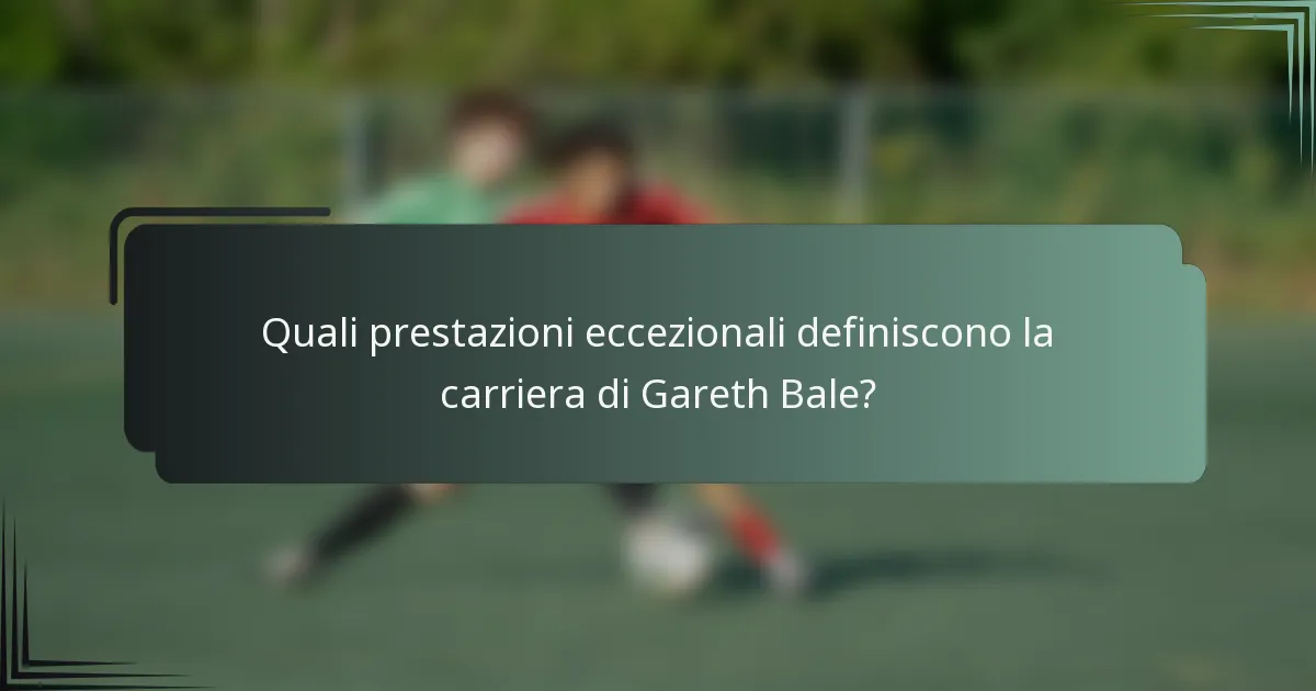 Quali prestazioni eccezionali definiscono la carriera di Gareth Bale?