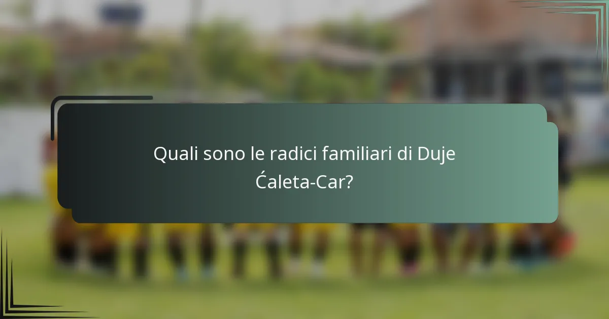 Quali sono le radici familiari di Duje Ćaleta-Car?